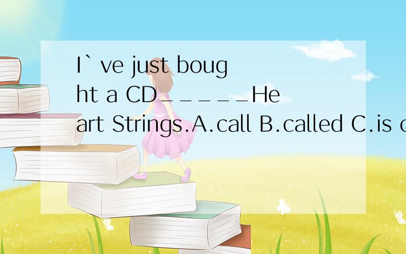 I`ve just bought a CD_____Heart Strings.A.call B.called C.is calling D.calls