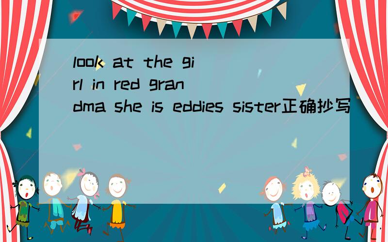 look at the girl in red grandma she is eddies sister正确抄写