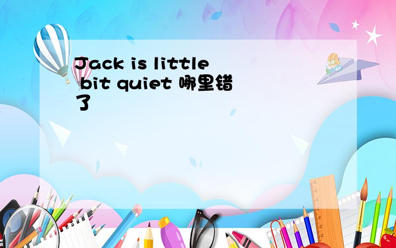 Jack is little bit quiet 哪里错了