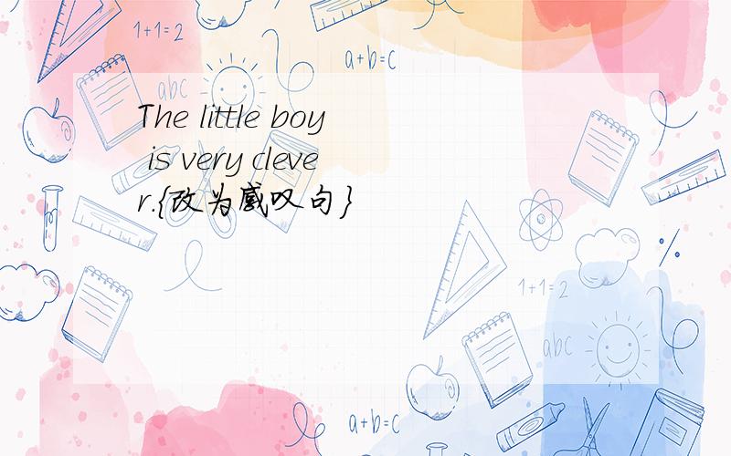 The little boy is very clever.{改为感叹句}