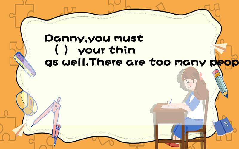 Danny,you must （ ） your things well.There are too many people.A.look at B.look for C.look after D.look like并翻译