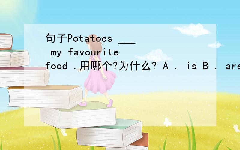 句子Potatoes ___ my favourite food .用哪个?为什么? A . is B . are