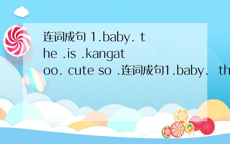 连词成句 1.baby. the .is .kangatoo. cute so .连词成句1.baby.  the   .is   .kangatoo.  cute  so  .2.are.  what.   doing.  ther.（?）3.eating.  mother.  is.  monkey.  the.  bananas.  4.you.  any.  see.  do.  animals. 5.are.  they.  trees.  cl