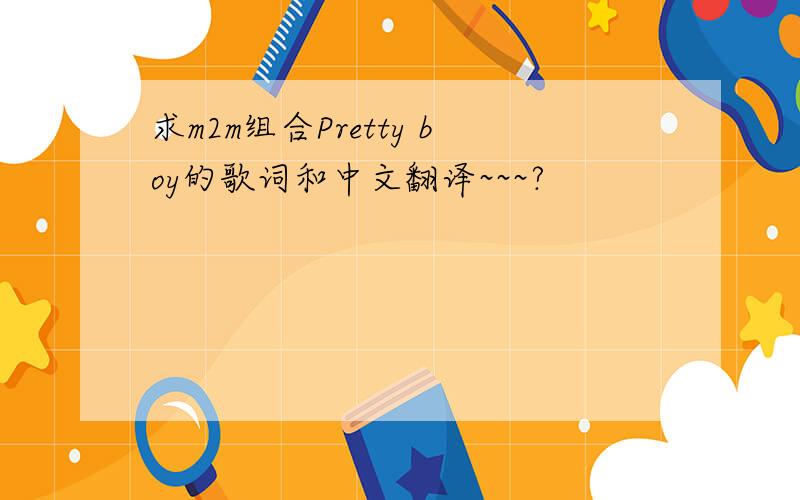 求m2m组合Pretty boy的歌词和中文翻译~~~?