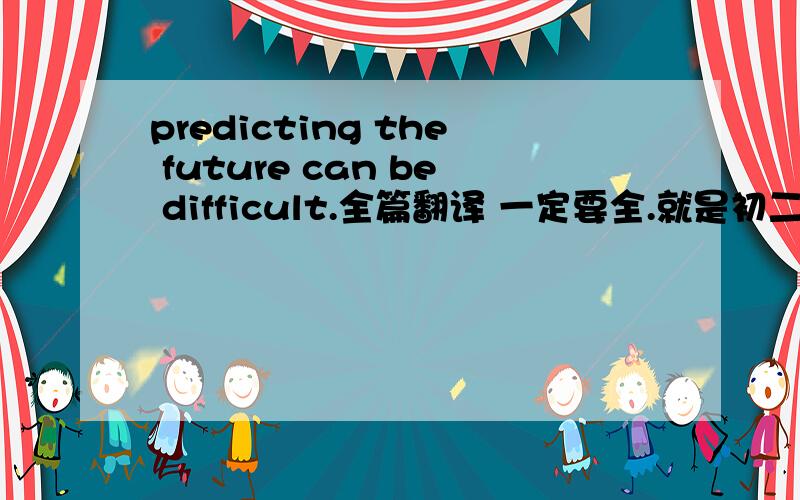 predicting the future can be difficult.全篇翻译 一定要全.就是初二英语p6 3a 的课文