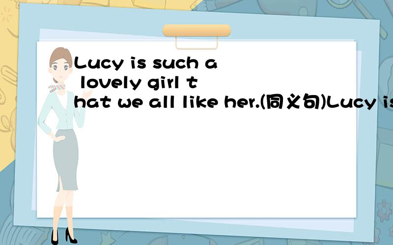 Lucy is such a lovely girl that we all like her.(同义句)Lucy is ___ ____a girl____we all like her .