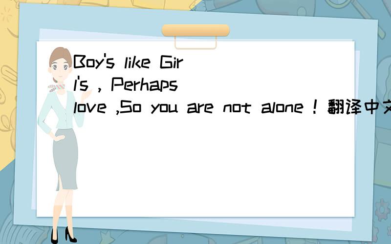 Boy's like Girl's , Perhaps love ,So you are not alone ! 翻译中文?