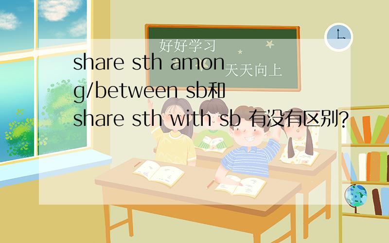 share sth among/between sb和 share sth with sb 有没有区别?