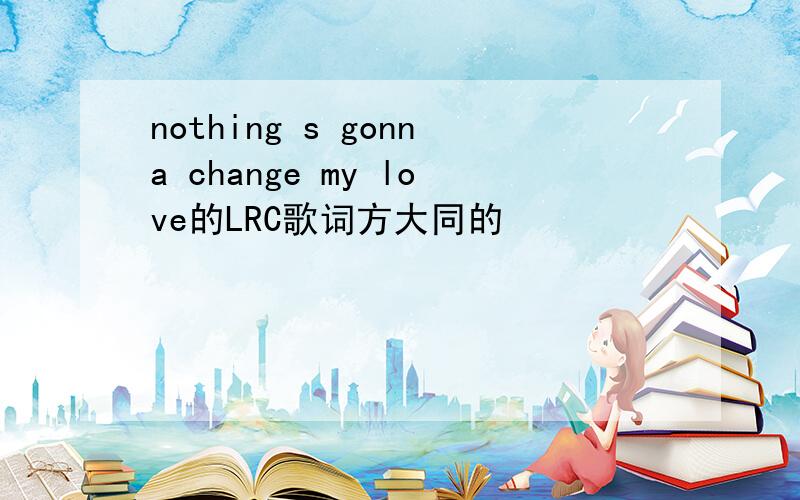 nothing s gonna change my love的LRC歌词方大同的