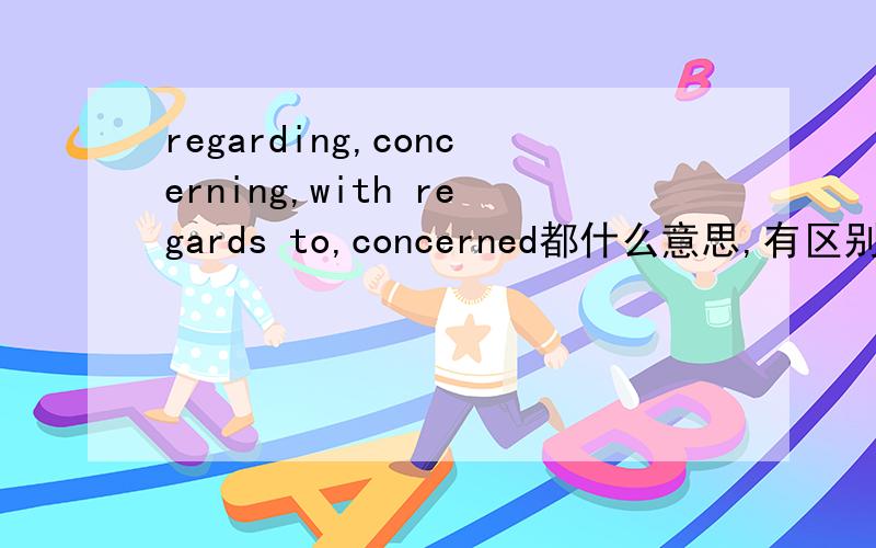 regarding,concerning,with regards to,concerned都什么意思,有区别么