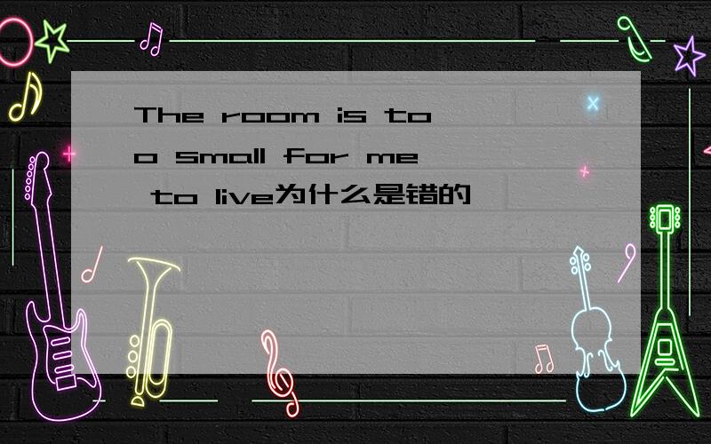 The room is too small for me to live为什么是错的