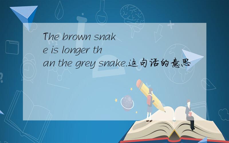 The brown snake is longer than the grey snake.这句话的意思