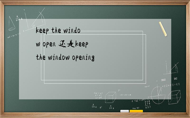 keep the window open 还是keep the window opening