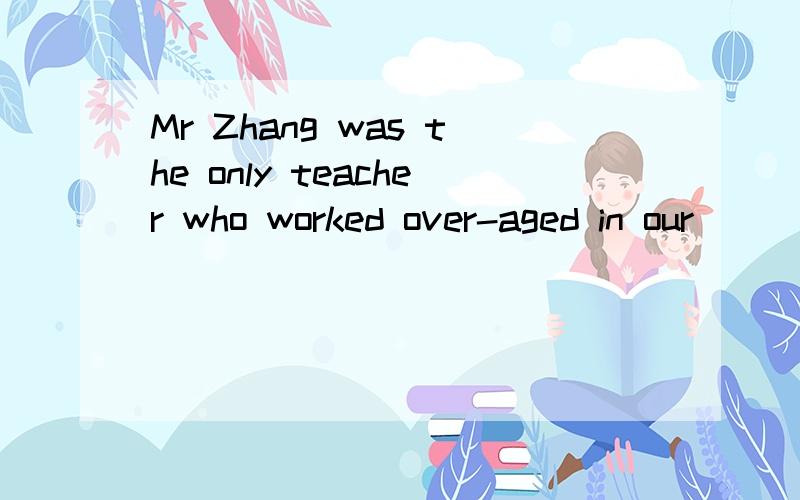 Mr Zhang was the only teacher who worked over-aged in our