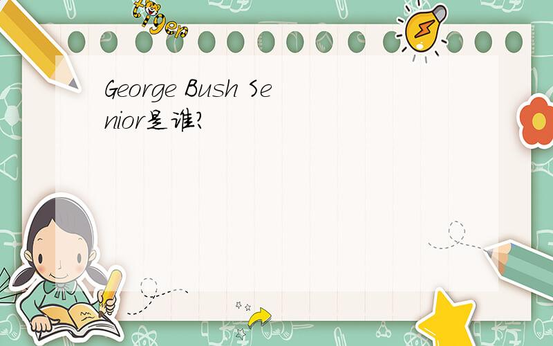 George Bush Senior是谁?