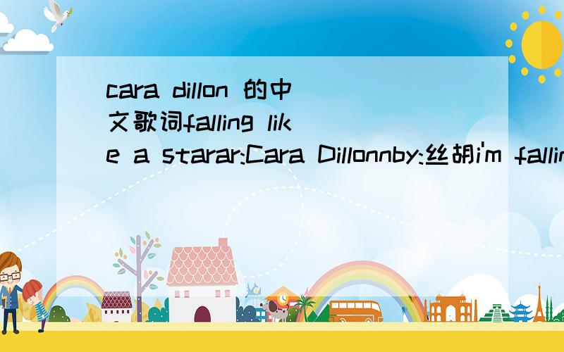 cara dillon 的中文歌词falling like a starar:Cara Dillonnby:丝胡i'm falling like a star,and i'm holding on for dear lifei'm about to reach the groundi'm coming home to earthi've reached my townand they said that you couldn't sit on a cloud,caus
