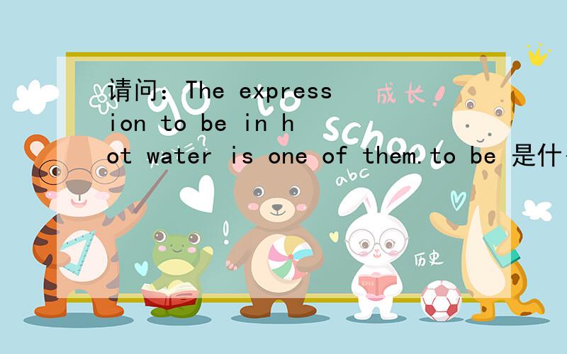 请问：The expression to be in hot water is one of them.to be 是什么成份.