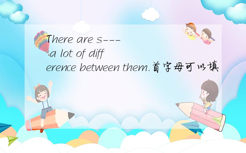 There are s--- a lot of difference between them.首字母可以填