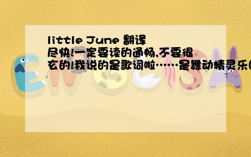 little June 翻译尽快!一定要读的通畅,不要很玄的!我说的是歌词啦……是舞动精灵乐团的little June,帮个忙哦