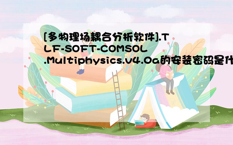 [多物理场耦合分析软件].TLF-SOFT-COMSOL.Multiphysics.v4.0a的安装密码是什么