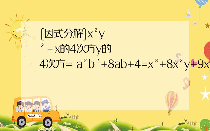 [因式分解]x²y²-x的4次方y的4次方= a²b²+8ab+4=x³+8x²y+9xy²=