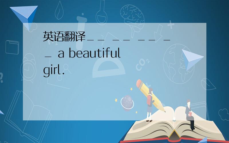 英语翻译__ __ __ __ a beautiful girl.