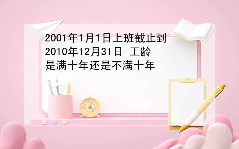 2001年1月1日上班截止到2010年12月31日 工龄是满十年还是不满十年