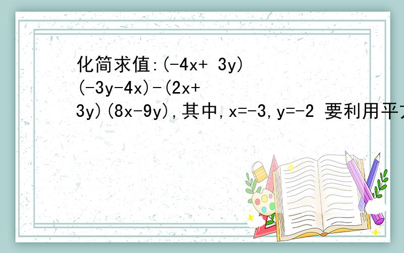 化简求值:(-4x+ 3y)(-3y-4x)-(2x+ 3y)(8x-9y),其中,x=-3,y=-2 要利用平方差公式来解.