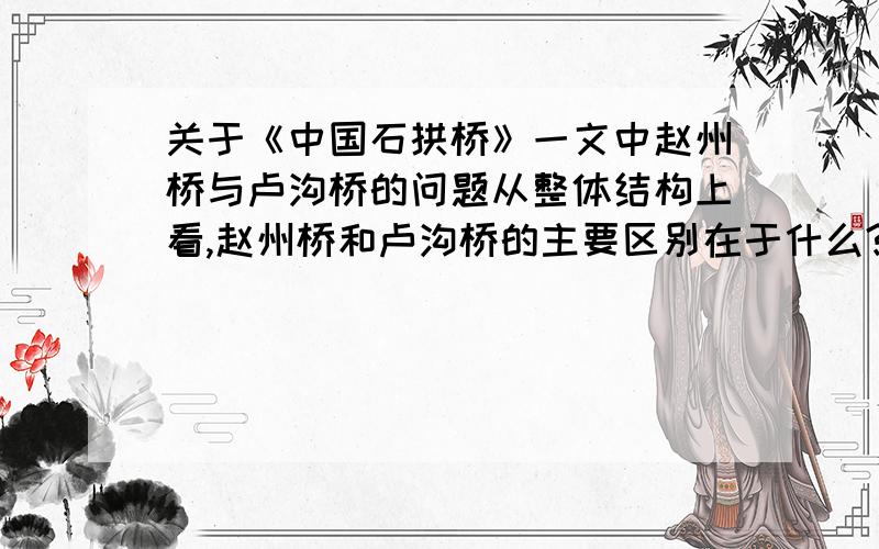 关于《中国石拱桥》一文中赵州桥与卢沟桥的问题从整体结构上看,赵州桥和卢沟桥的主要区别在于什么?
