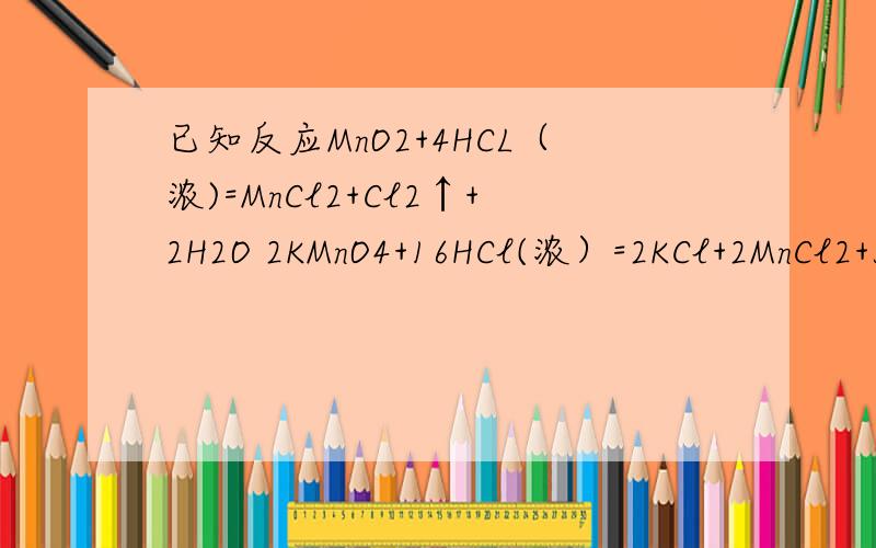 已知反应MnO2+4HCL（浓)=MnCl2+Cl2↑+2H2O 2KMnO4+16HCl(浓）=2KCl+2MnCl2+5Cl2+8H2O 4HCl+O2=2Cl2+2H2O2已知反应MnO2+4HCL（浓)=MnCl2+Cl2↑+2H2O 2KMnO4+16HCl(浓）=2KCl+2MnCl2+5Cl2+8H2O 4HCl+O2=2Cl2+2H2O2其中氧化剂的氧化性由强到