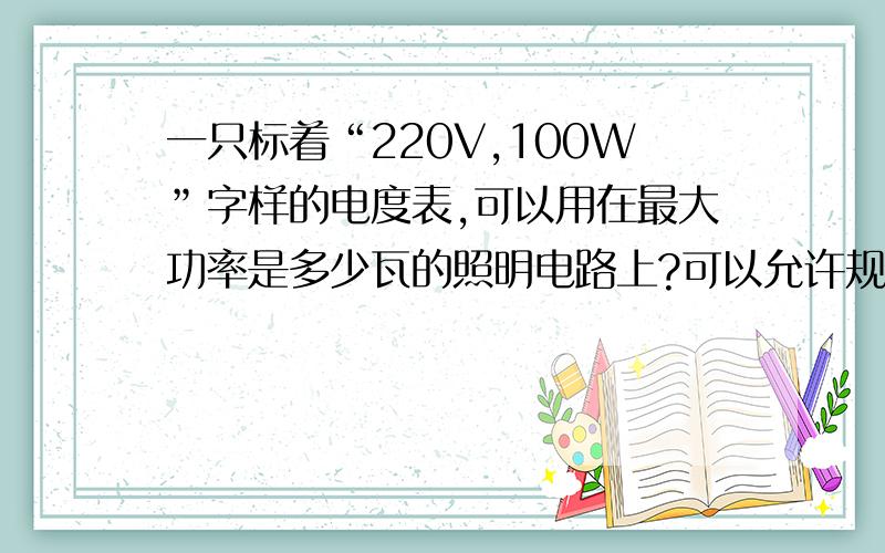 一只标着“220V,100W”字样的电度表,可以用在最大功率是多少瓦的照明电路上?可以允许规格为“220V,100W”的电灯多少站同时正常工作?另外说明一下原因？