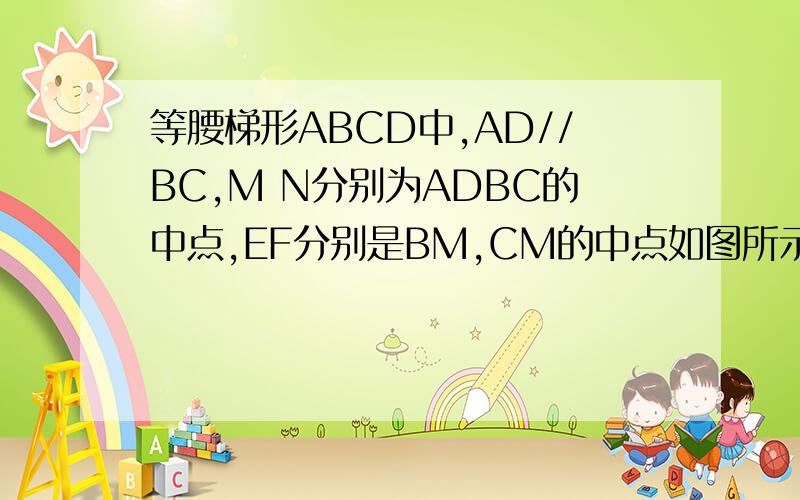等腰梯形ABCD中,AD//BC,M N分别为ADBC的中点,EF分别是BM,CM的中点如图所示,在等腰梯形ABCD中,AD//BC,M、N分别是AD、BC的中点,E、F分别是BM、CM的中点.（1)求证：四边形MENF是什么特殊四边形（2）若四边