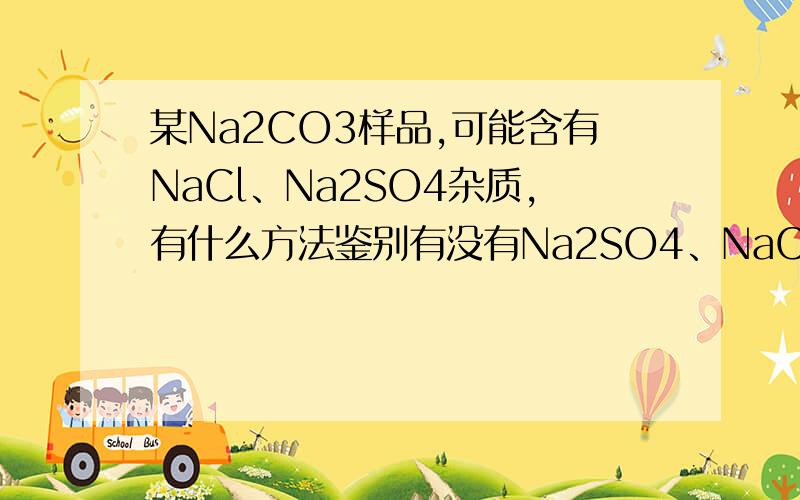某Na2CO3样品,可能含有NaCl、Na2SO4杂质,有什么方法鉴别有没有Na2SO4、NaCl