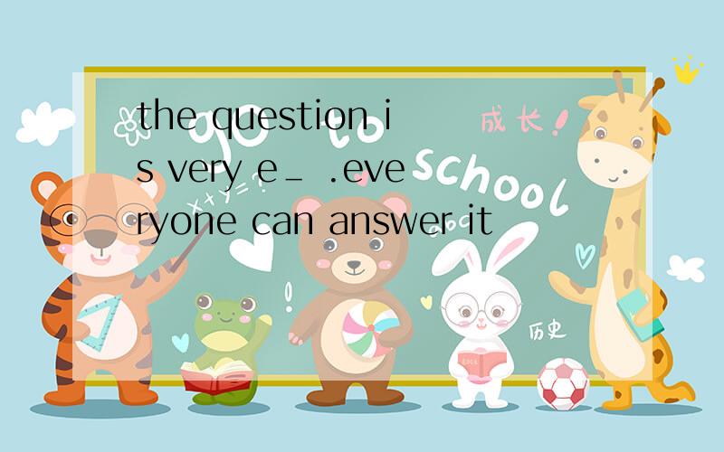 the question is very e＿ .everyone can answer it