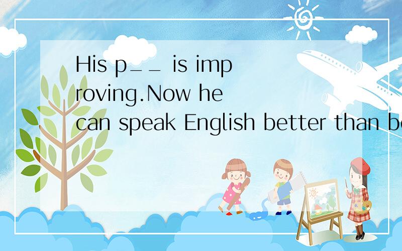 His p__ is improving.Now he can speak English better than before.不要填prononciation