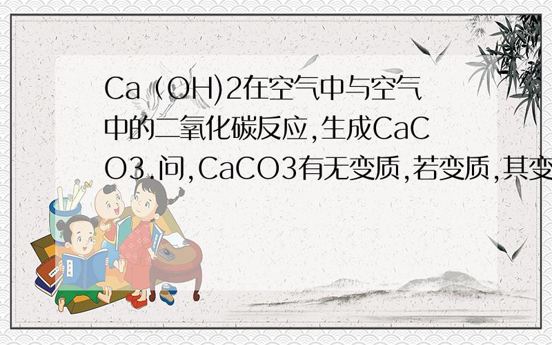 Ca（OH)2在空气中与空气中的二氧化碳反应,生成CaCO3.问,CaCO3有无变质,若变质,其变质程度（部分?完全?）