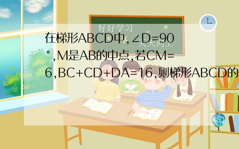 在梯形ABCD中,∠D=90°,M是AB的中点,若CM=6,BC+CD+DA=16,则梯形ABCD的面积为