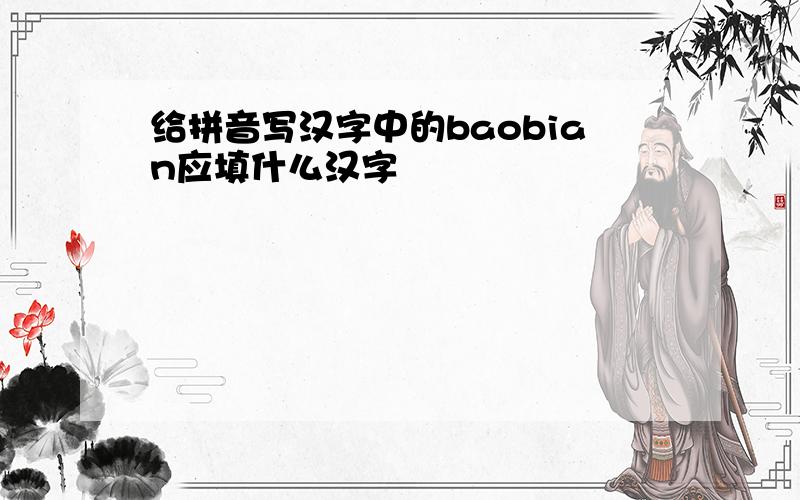 给拼音写汉字中的baobian应填什么汉字