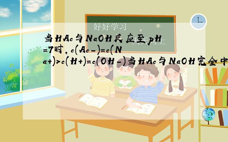 当HAc与NaOH反应至pH=7时,c(Ac-)=c(Na+)>c(H+)=c(OH-)当HAc与NaOH完全中和时,c(Na+)>c(Ac-)>c(OH-)>c(H+)为什么?完全中和难道不就是pH=7吗?