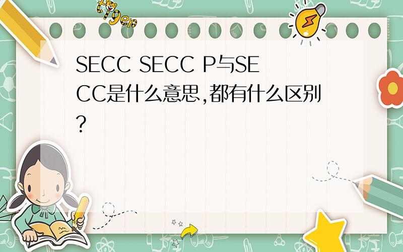 SECC SECC P与SECC是什么意思,都有什么区别?