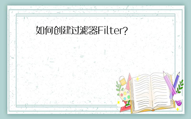 如何创建过滤器Filter?