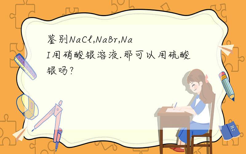 鉴别NaCl,NaBr,NaI用硝酸银溶液.那可以用硫酸银吗?