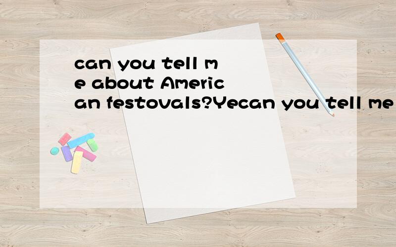 can you tell me about American festovals?Yecan you tell me about American festovals?Yes.My favourite is Thanksgiving.When is it?It's in November.And what happens?Famillies are together.we have a big,special dinner.we say thank you for all the good th