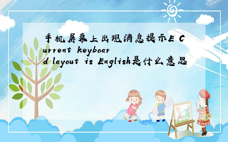手机屏幕上出现消息提示E Current keyboard layout is English是什么意思