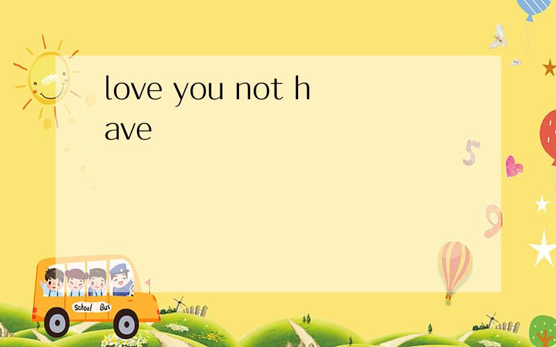 love you not have