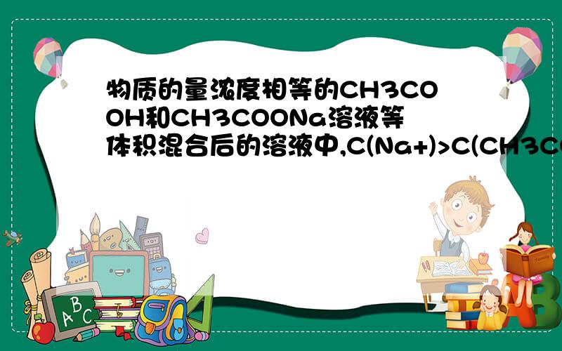 物质的量浓度相等的CH3COOH和CH3COONa溶液等体积混合后的溶液中,C(Na+)>C(CH3COO-)>C(H+)>C(OH-)为什么对了