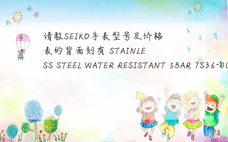请教SEIKO手表型号及价格表的背面刻有 STAINLESS STEEL WATER RESISTANT 5BAR 7S36-0030(A4) 162267 表链上刻有44F9-B.I表前面 上边是 SEIKO 5 SUPERIOR 下边是 WATER 5BAR RESIST AUTOMATIC 23 JEWELS 请高手给予一下准备的价