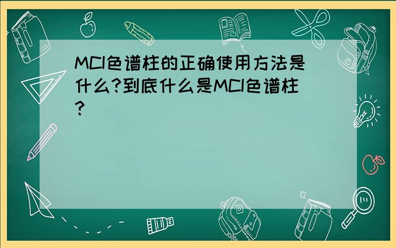 MCI色谱柱的正确使用方法是什么?到底什么是MCI色谱柱?