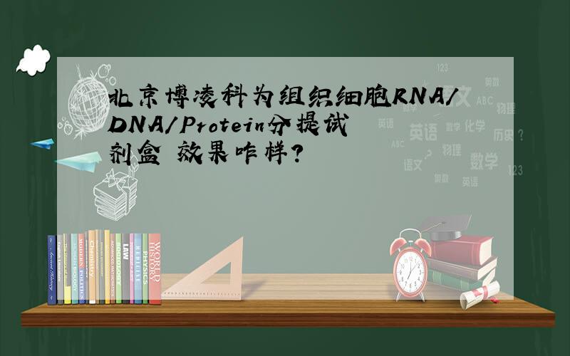 北京博凌科为组织细胞RNA/DNA/Protein分提试剂盒 效果咋样?