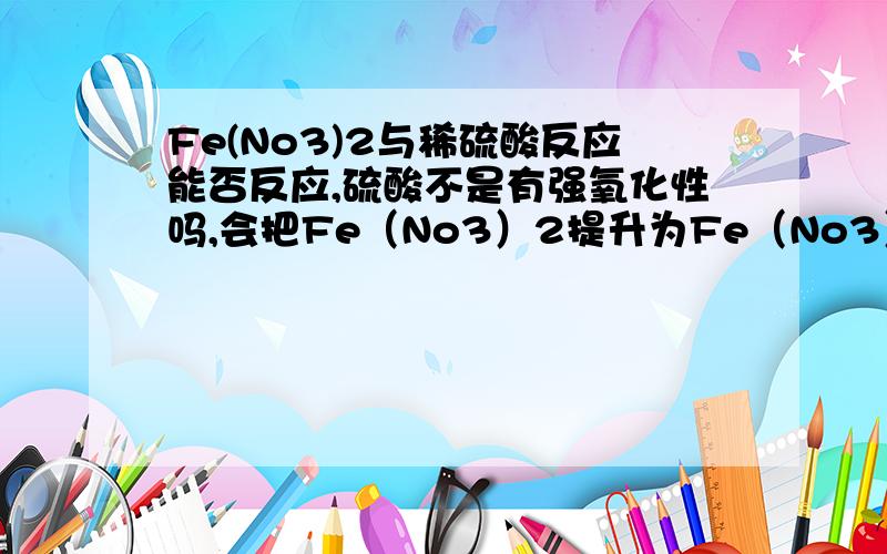 Fe(No3)2与稀硫酸反应能否反应,硫酸不是有强氧化性吗,会把Fe（No3）2提升为Fe（No3）3吗,反应方程式